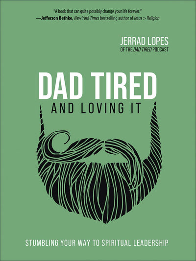 Dad Tired and Loving It: Stumbling Your Way to Spiritual Leadership Book